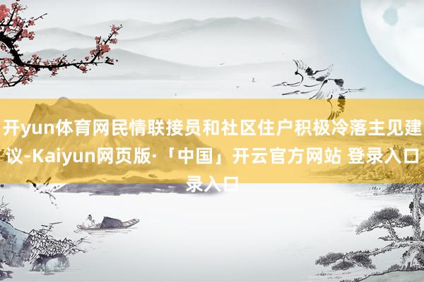 开yun体育网民情联接员和社区住户积极冷落主见建议-Kaiyun网页版·「中国」开云官方网站 登录入口
