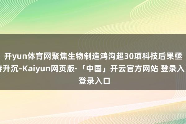 开yun体育网聚焦生物制造鸿沟超30项科技后果亟待升沉-Kaiyun网页版·「中国」开云官方网站 登录入口