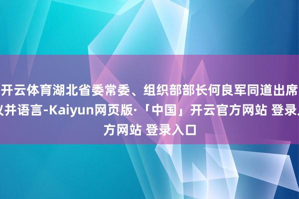 开云体育湖北省委常委、组织部部长何良军同道出席会议并语言-Kaiyun网页版·「中国」开云官方网站 登录入口