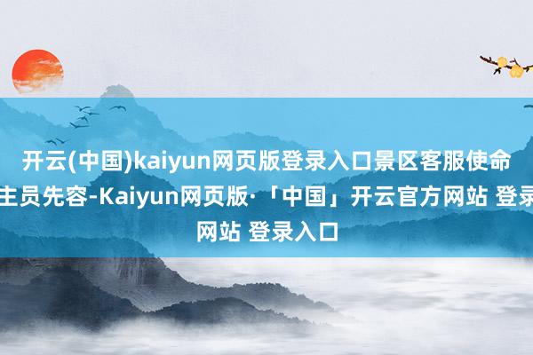 开云(中国)kaiyun网页版登录入口景区客服使命主谈主员先容-Kaiyun网页版·「中国」开云官方网站 登录入口